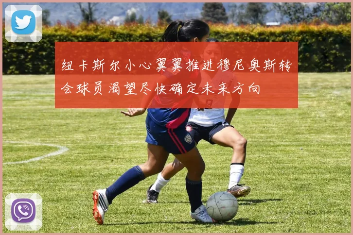 纽卡斯尔小心翼翼推进穆尼奥斯转会球员渴望尽快确定未来方向